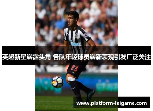 英超新星崭露头角 各队年轻球员崭新表现引发广泛关注 英超新星崭露头角 各队年轻球员崭新表现引发广泛关注