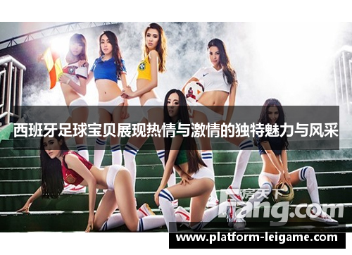 西班牙足球宝贝展现热情与激情的独特魅力与风采
