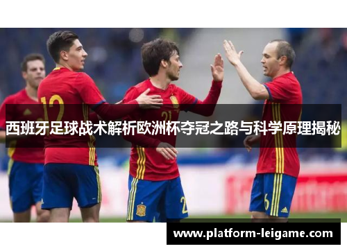 西班牙足球战术解析欧洲杯夺冠之路与科学原理揭秘