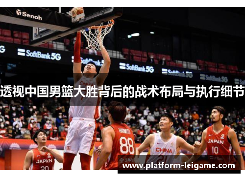 透视中国男篮大胜背后的战术布局与执行细节 透视中国男篮大胜背后的战术布局与执行细节