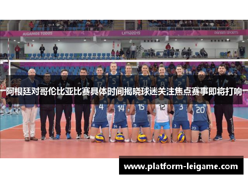 阿根廷对哥伦比亚比赛具体时间揭晓球迷关注焦点赛事即将打响