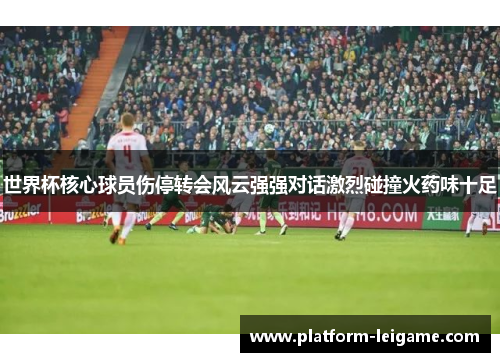 世界杯核心球员伤停转会风云强强对话激烈碰撞火药味十足
