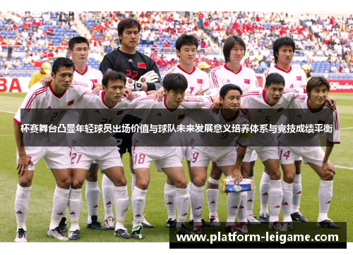杯赛舞台凸显年轻球员出场价值与球队未来发展意义培养体系与竞技成绩平衡 杯赛舞台凸显年轻球员出场价值与球队未来发展意义培养体系与竞技成绩平衡