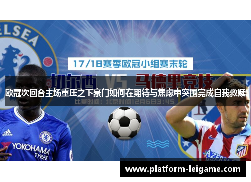 欧冠次回合主场重压之下豪门如何在期待与焦虑中突围完成自我救赎