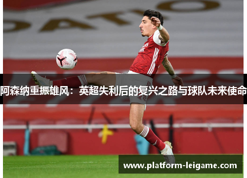阿森纳重振雄风：英超失利后的复兴之路与球队未来使命