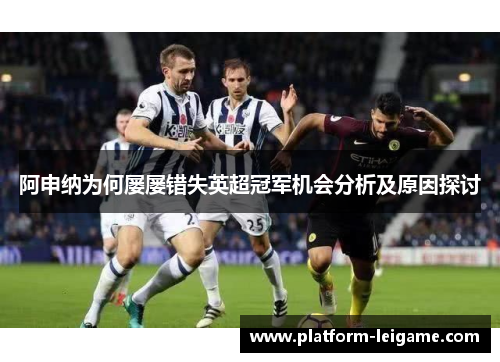 阿申纳为何屡屡错失英超冠军机会分析及原因探讨