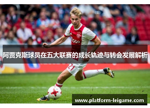 阿贾克斯球员在五大联赛的成长轨迹与转会发展解析