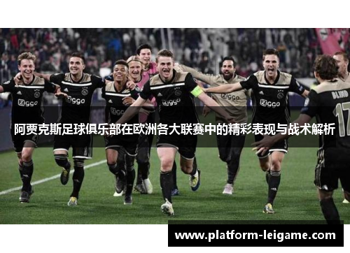阿贾克斯足球俱乐部在欧洲各大联赛中的精彩表现与战术解析