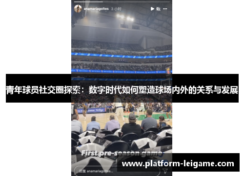青年球员社交圈探索：数字时代如何塑造球场内外的关系与发展