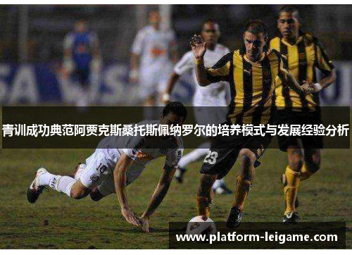 青训成功典范阿贾克斯桑托斯佩纳罗尔的培养模式与发展经验分析