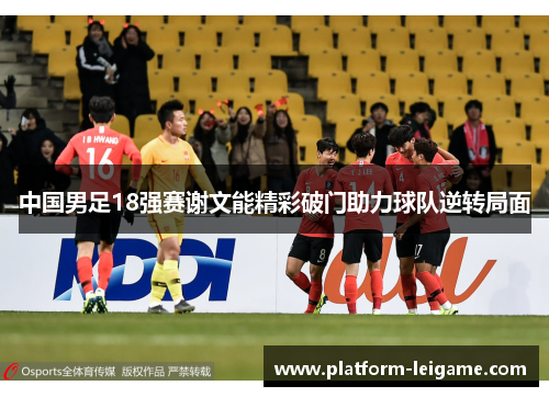 中国男足18强赛谢文能精彩破门助力球队逆转局面