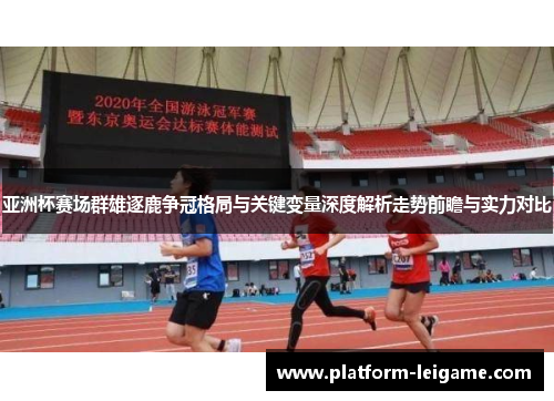 亚洲杯赛场群雄逐鹿争冠格局与关键变量深度解析走势前瞻与实力对比