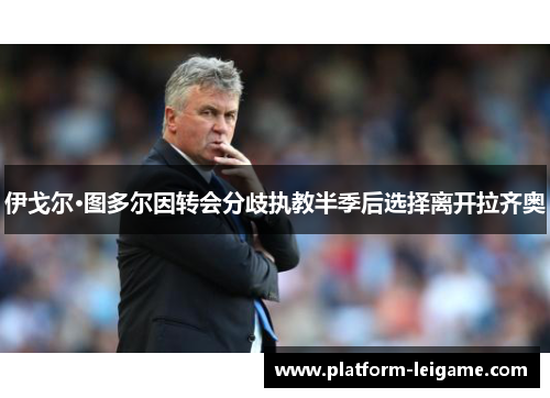 伊戈尔·图多尔因转会分歧执教半季后选择离开拉齐奥