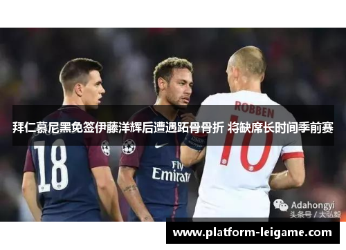 拜仁慕尼黑免签伊藤洋辉后遭遇跖骨骨折 将缺席长时间季前赛 拜仁慕尼黑免签伊藤洋辉后遭遇跖骨骨折 将缺席长时间季前赛