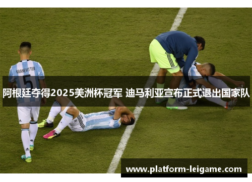 阿根廷夺得2025美洲杯冠军 迪马利亚宣布正式退出国家队