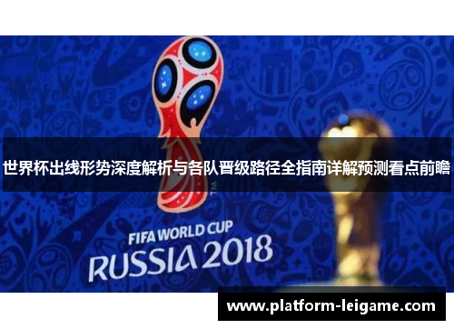 世界杯出线形势深度解析与各队晋级路径全指南详解预测看点前瞻