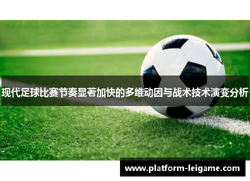 现代足球比赛节奏显著加快的多维动因与战术技术演变分析 现代足球比赛节奏显著加快的多维动因与战术技术演变分析