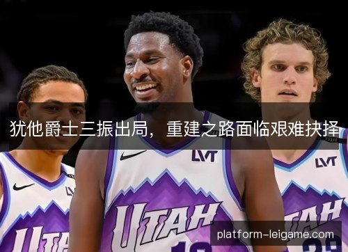 犹他爵士三振出局，重建之路面临艰难抉择