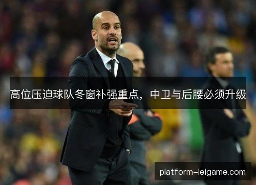 高位压迫球队冬窗补强重点，中卫与后腰必须升级