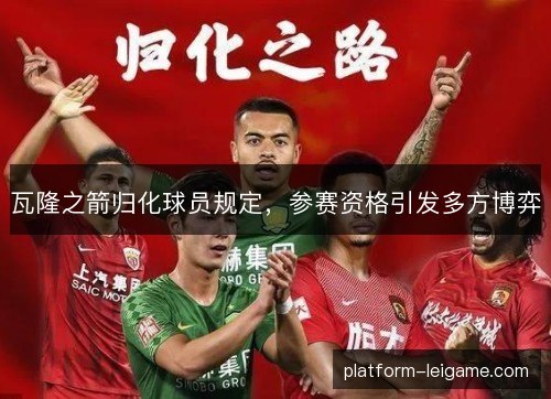 瓦隆之箭归化球员规定,参赛资格引发多方博弈 瓦隆之箭归化球员规定,参赛资格引发多方博弈